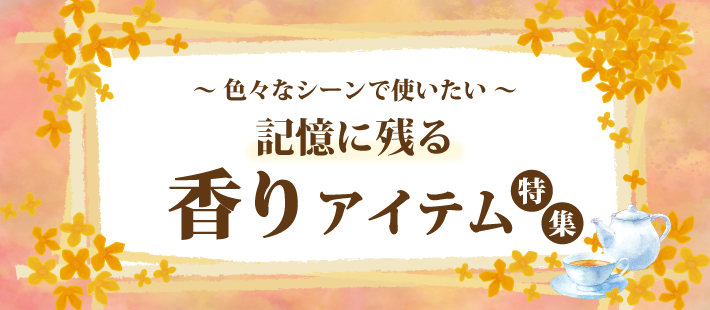 色々なシーンで使いたい「記憶に残る香りアイテム」特集