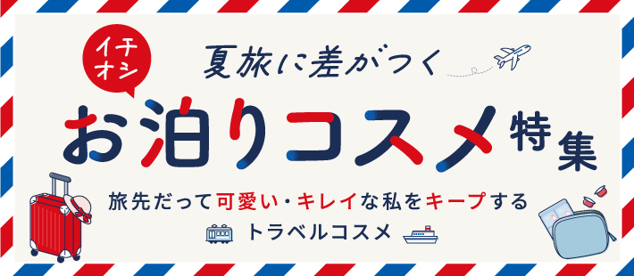夏旅に差がつく「特選お泊りコスメ」特集