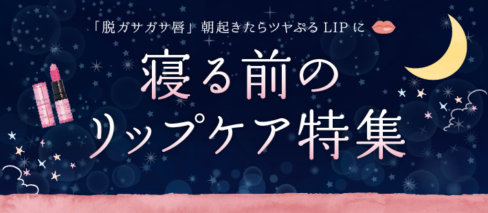 「脱ガサガサ唇」朝起きたらツヤぷるLIPに💋　寝る前のリップケア特集