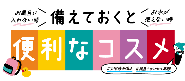 「災害時の備え」＆「風呂キャンセル界隈対応」コスメ特集