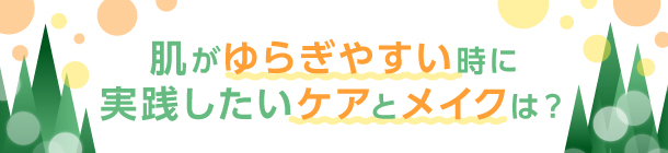 花粉が気になる時期の スキンケア＆メイクのコツ