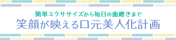 自信が持てる口元になる！ 毎日心がけたい３つのこと