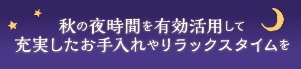 自分を労わりながらキレイを磨く 秋の夜長の過ごし方