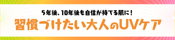 毎日の保湿＋UVケアで 紫外線から美肌を守り抜く