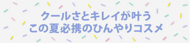 蒸し暑い季節にぴったりな ひんやりコスメに注目