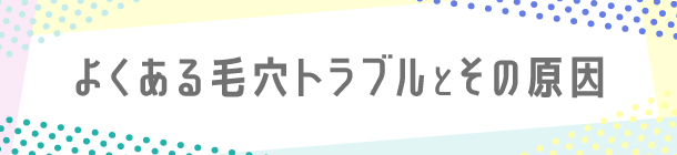 詰まり・開き・たるみ別に 心がけたいケア方法