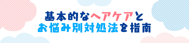 ダメージケア＋お悩み別 対策法で扱いやすい髪に
