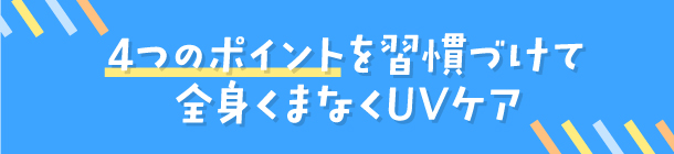 うっかり日焼けにもう悩まない！ 紫外線対策4つのポイント