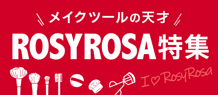 I♡ROSYROSA　メイクツールの天才　ROSYROSA特集