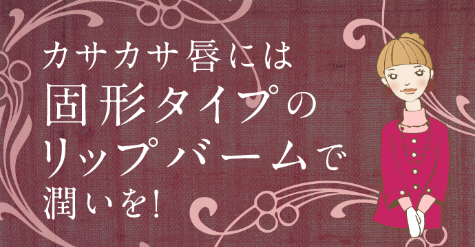 唇の乾燥には固形タイプのリップバーム