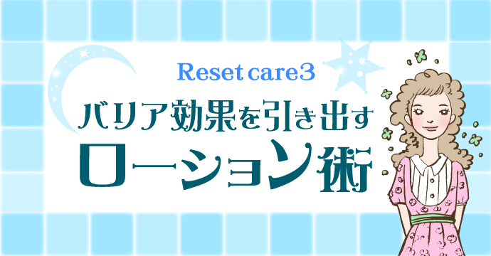Reset care3★バリア効果を引き出す「ローション術」