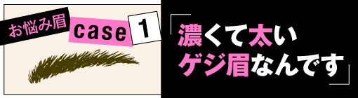 お悩み眉case1★濃く太いゲジ眉を眉マスカラで優しい印象に