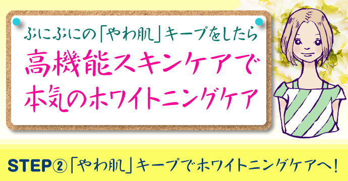 STEP2:「やわ肌」キープでホワイトニングケアへ!