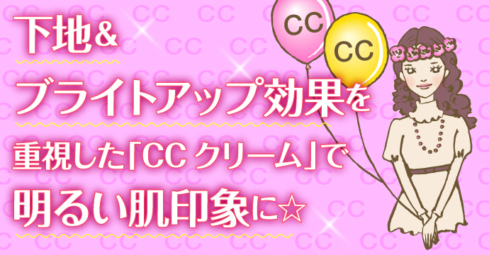 下地＆ブライトアップ効果を「CCクリーム」に求めるなら！