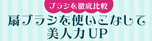 ブラシを徹底比較!!扇ブラシを使いこなして美人力UP
