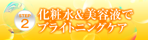 STEP2　化粧水&美容液でブライトニングケア