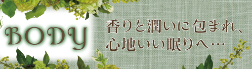 【BODY】香りと潤いに包まれ、心地いい眠りへ…