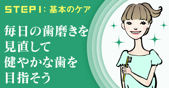 STEP1:基本のケア ~歯磨き~