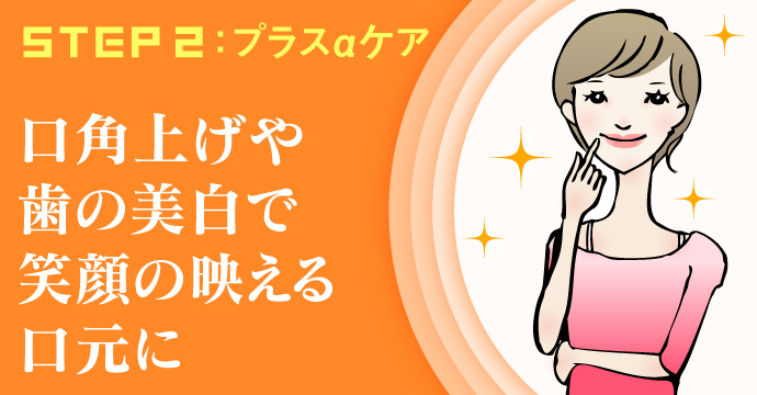 STEP2:プラスαケア ~口角上げ&歯の美白~
