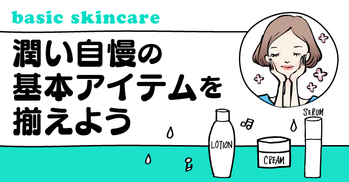 basic skincare 潤い自慢の基本アイテムを揃えよう