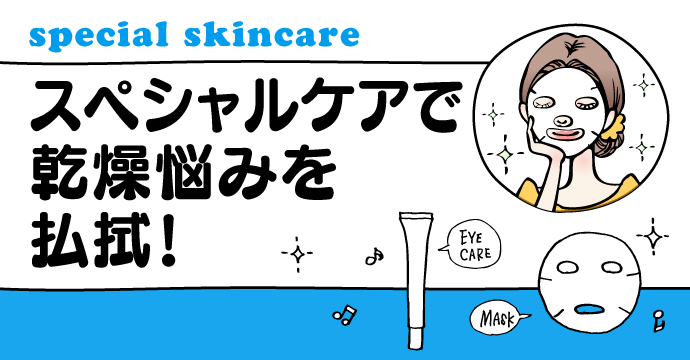 special skincare　スペシャルケアで乾燥悩みを払拭！