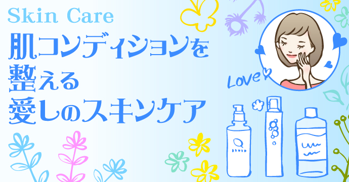 Skin Care　～肌コンディションを整える愛しのスキンケア～