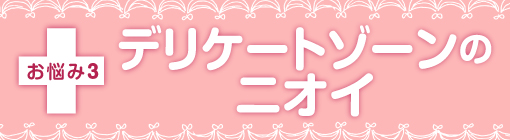 お悩み３　デリケートゾーンのニオイ