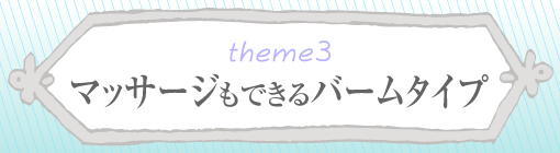 theme3：マッサージもできるバームタイプ