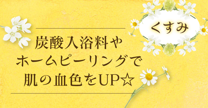 『くすみ』炭酸バスやピーリングで肌の血色をUP
