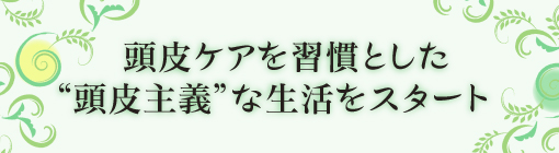 顔のお手入れと同じくらい注力すべきは毎日の頭皮ケア