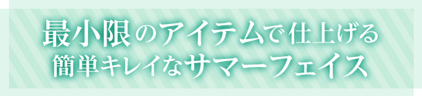 軽やかなミニマムメイクで朝の仕上がりをキープ！