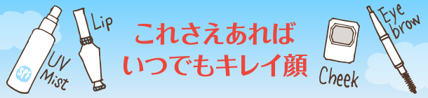 コンパクトな機能派コスメで
いつでもどこでもキレイをキープ