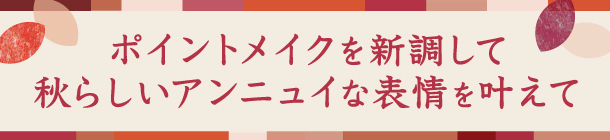 くすみカラーを投入して
ノーブルな美しさ際立つ秋顔にアップデート