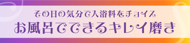 目的別に入浴料を取り入れ
お風呂タイムを
有意義に過ごしましょ