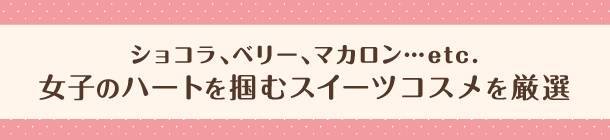 見て使って心躍る
スイーツコスメをギフトにいかが？