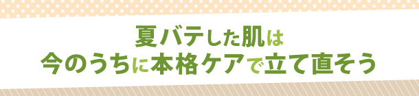 紫外線対策＋たっぷり保湿で
秋老け印象をSTOP