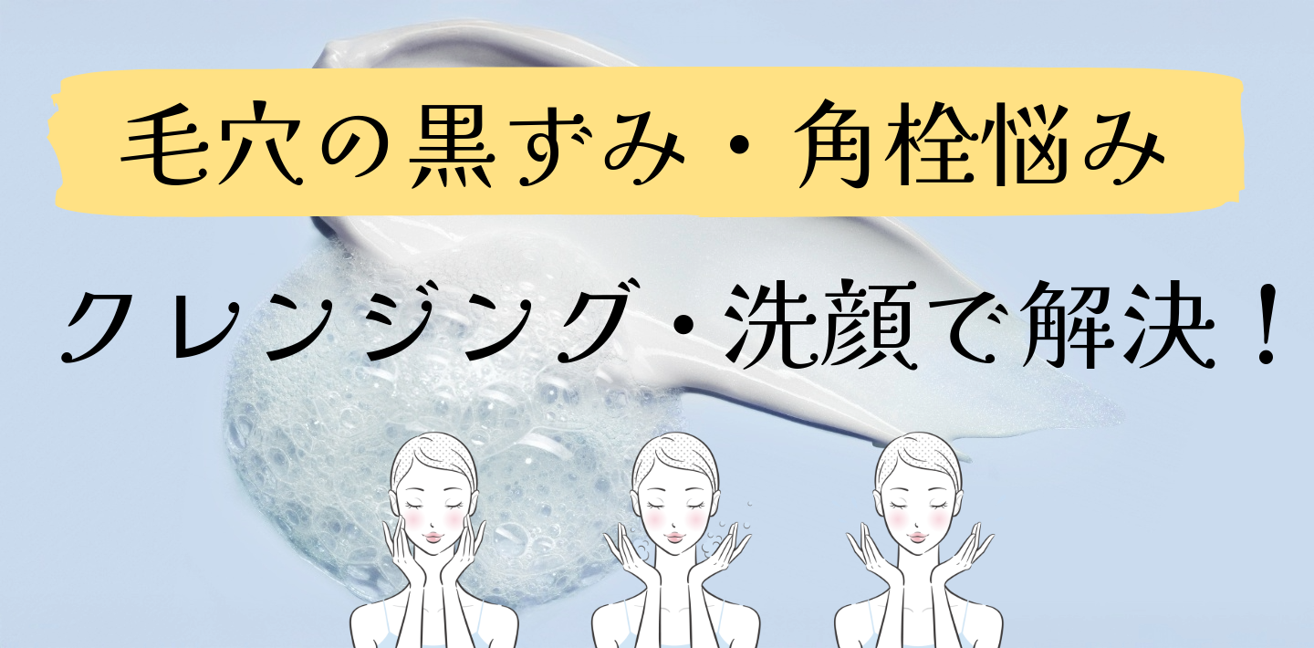 毛穴の黒ずみ・角栓悩み　クレンジングで解決！
