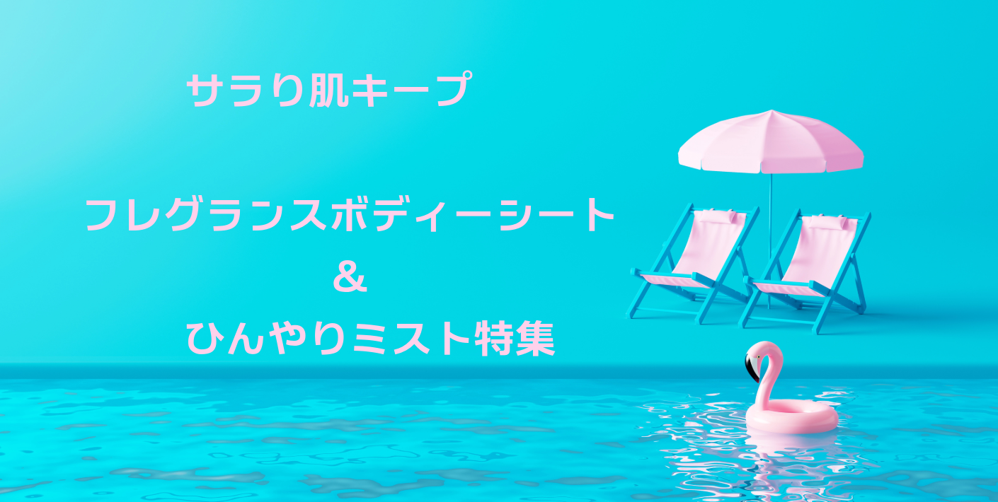 サラサラ肌キープ　フレグランスボディシート＆ひんやりミスト特集